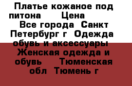 Платье кожаное под питона!!! › Цена ­ 5 000 - Все города, Санкт-Петербург г. Одежда, обувь и аксессуары » Женская одежда и обувь   . Тюменская обл.,Тюмень г.